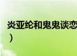 炎亚纶和鬼鬼谈恋爱吗（炎亚纶和鬼鬼的小说）