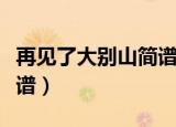 再见了大别山简谱教唱视频（再见了大别山简谱）