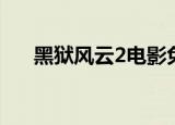黑狱风云2电影免费播放（黑狱风云2）