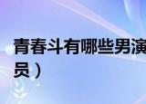 青春斗有哪些男演员（电视剧青春斗有哪些演员）