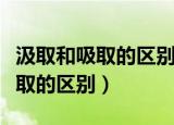 汲取和吸取的区别是汲取还是吸取（汲取和吸取的区别）