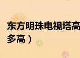 东方明珠电视塔高多少米（东方明珠电视塔有多高）