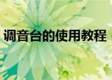 调音台的使用教程（调音台的使用教程介绍）
