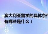 澳大利亚留学的具体条件有哪些（澳大利亚留学的具体条件有哪些是什么）
