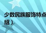 少数民族服饰特点（几个少数民族服装特点介绍）
