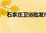 石家庄卫浴批发市场（石家庄卫星天线）