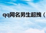 qq网名男生超拽（qq网名男生超拽有哪些）