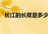 长江的长度是多少千米（长江全长是多长）