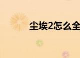 尘埃2怎么全屏（尘埃2怎么玩）