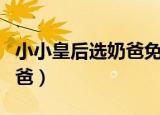 小小皇后选奶爸免费全文阅读（小小皇后选奶爸）