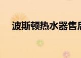 波斯顿热水器售后电话（波斯顿热水器）