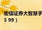 宏信证券大智慧手机版下载（宏源证券大智慧5 99）