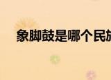 象脚鼓是哪个民族的乐器（象脚鼓解析）