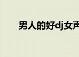 男人的好dj女声版ktv（男人的好dj）