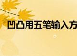 凹凸用五笔输入方法（凹凸用五笔怎么打）