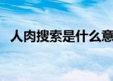 人肉搜索是什么意思啊（什么是人肉搜索）