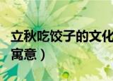 立秋吃饺子的文化含义是什么（立秋吃饺子的寓意）