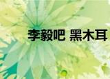 李毅吧 黑木耳 gif（李毅吧 黑木耳）