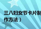 三八妇女节卡片制作简单（三八妇女节卡片制作方法）
