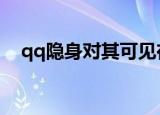 qq隐身对其可见在哪里（详细步骤介绍）