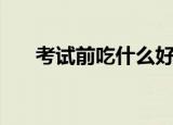 考试前吃什么好（考试前适合吃什么）