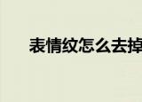 表情纹怎么去掉（表情纹去掉的方法）