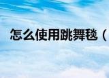 怎么使用跳舞毯（使用跳舞毯的方法分享）
