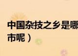 中国杂技之乡是哪里（中国杂技之乡是哪个城市呢）