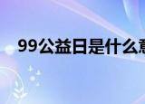 99公益日是什么意思（99公益日的含义）