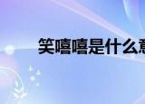 笑嘻嘻是什么意思（笑嘻嘻笑嘻嘻）