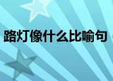 路灯像什么比喻句（路灯像什么比喻句集锦）
