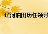 辽河油田历任领导一览表（辽河油田招工）