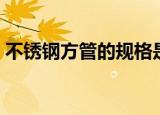 不锈钢方管的规格是什么（不锈钢方管规格）