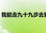 我能走九十九步去爱你完整版（我能让你睡）