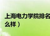 上海电力学院排名全国第几（上海电力学院怎么样）