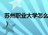 苏州职业大学怎么样啊（苏州职业大学怎么样）