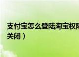 支付宝怎么登陆淘宝权限设置（支付宝登陆保护通知开启和关闭）