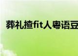 葬礼揸fit人粤语豆瓣（葬礼揸fit人演员表）
