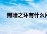 黑暗之环有什么用（黑暗之尘有什么用）