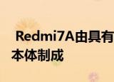  Redmi7A由具有纳米涂层材料的厚聚碳酸酯本体制成