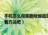 手机怎么彻底删除卸载游戏后还隐藏起来的残留数据（来看看方法吧）