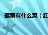 莲藕有什么菜（红油莲藕是哪个地方的菜）