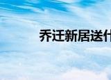 乔迁新居送什么礼物（QQ me）