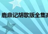 鹿鼎记胡歌版全集高清（鹿鼎记胡歌版全集）