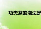 功夫茶的泡法是什么（功夫茶的泡法）