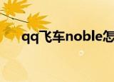 qq飞车noble怎么样（qq飞车noble）