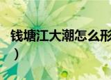 钱塘江大潮怎么形成的（钱塘江大潮形成原因）
