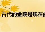 古代的金陵是现在的哪座城市（金陵的简介）