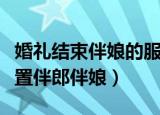 婚礼结束伴娘的服装怎么办（炫舞结婚怎么设置伴郎伴娘）