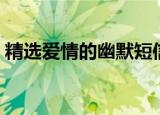 精选爱情的幽默短信（爱情的幽默短信精简）